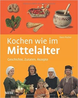 Kochen wie im Mittelalter: Geschichte - Zutaten - Rezepte 