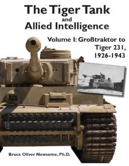 The Tiger Tank and Allied Intelligence Volume 1: Grosstraktor to Tiger 231, 1926-1943 